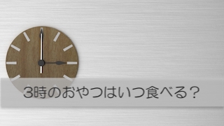 「だいたい３時におやつ」は３時ジャストではないってわかる？