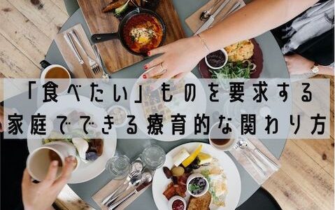 「食べたい」ものを要求する、家庭でできる療育的な関わり方。