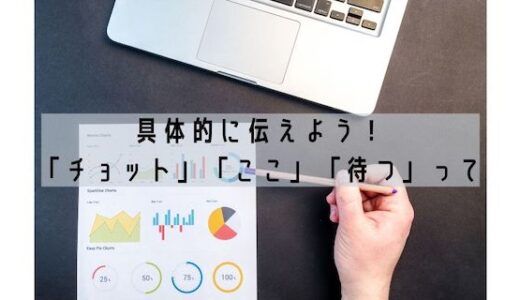 具体的に伝えよう。「チョットここで待ってて」は伝わる？