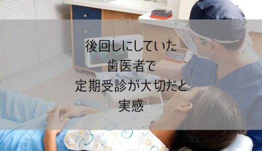 後回しにしていた歯医者で定期受診が大切だと実感