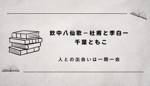 飲中八仙歌ー杜甫と李白ー（人との出会いって一期一会）